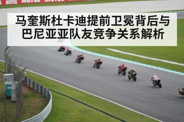 马奎斯杜卡迪提前卫冕背后与巴尼亚亚队友竞争关系解析
