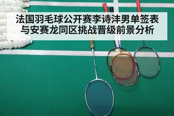 法国羽毛球公开赛李诗沣男单签表与安赛龙同区挑战晋级前景分析
