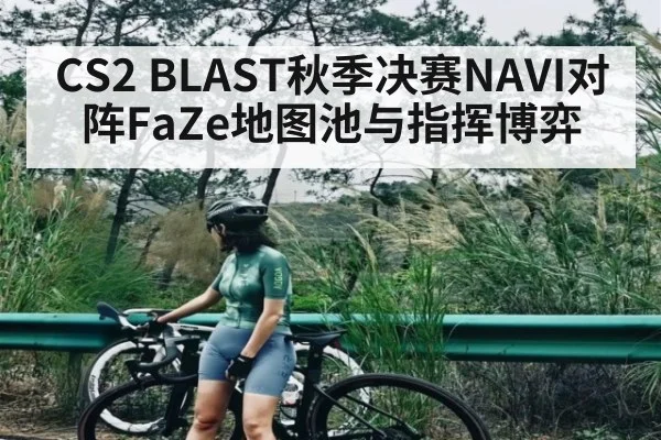 CS2 BLAST秋季决赛NAVI对阵FaZe地图池与指挥博弈