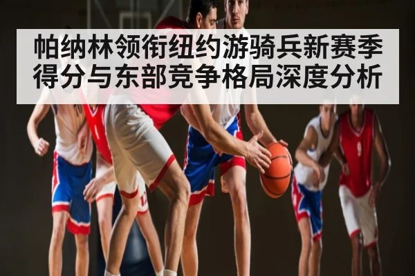 帕纳林领衔纽约游骑兵新赛季得分与东部竞争格局深度分析