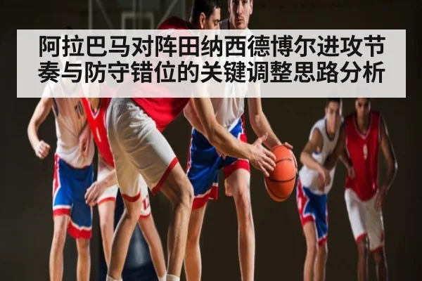 阿拉巴马对阵田纳西德博尔进攻节奏与防守错位的关键调整思路分析
